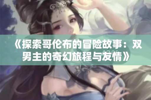 《探索哥伦布的冒险故事：双男主的奇幻旅程与友情》