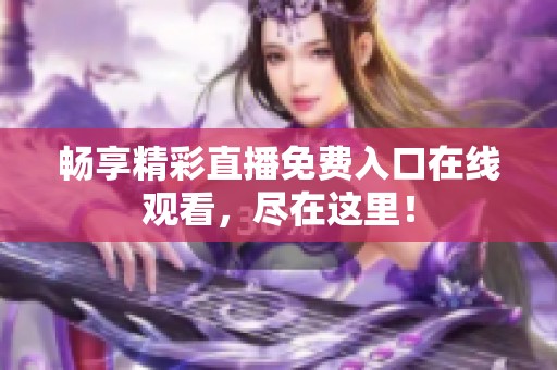 畅享精彩直播免费入口在线观看，尽在这里！