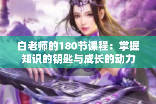 白老师的180节课程：掌握知识的钥匙与成长的动力