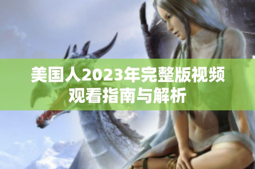 美国人2023年完整版视频观看指南与解析