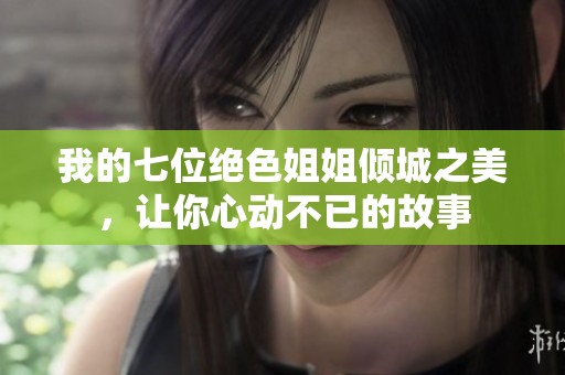 我的七位绝色姐姐倾城之美，让你心动不已的故事