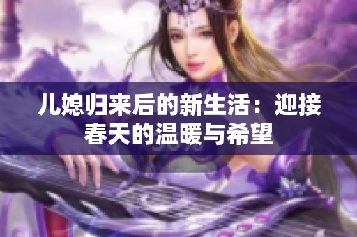 儿媳归来后的新生活：迎接春天的温暖与希望