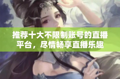 推荐十大不限制账号的直播平台，尽情畅享直播乐趣