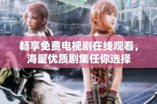 畅享免费电视剧在线观看，海量优质剧集任你选择