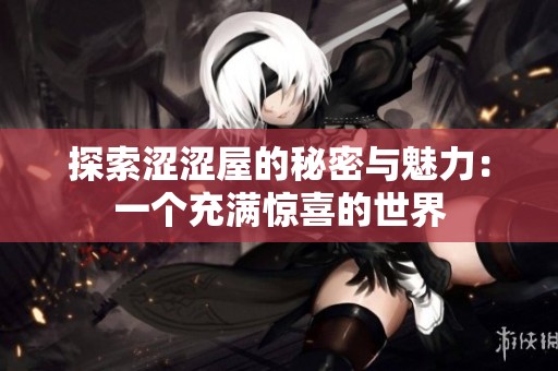 探索涩涩屋的秘密与魅力：一个充满惊喜的世界