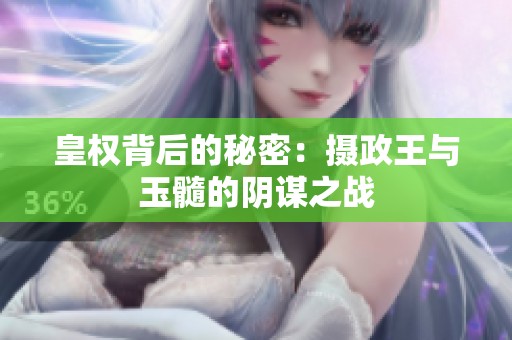 皇权背后的秘密：摄政王与玉髓的阴谋之战