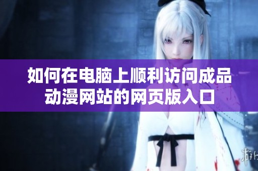 如何在电脑上顺利访问成品动漫网站的网页版入口