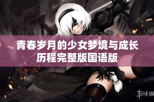 青春岁月的少女梦境与成长历程完整版国语版