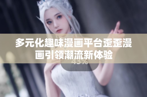 多元化趣味漫画平台歪歪漫画引领潮流新体验