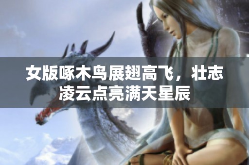 女版啄木鸟展翅高飞，壮志凌云点亮满天星辰