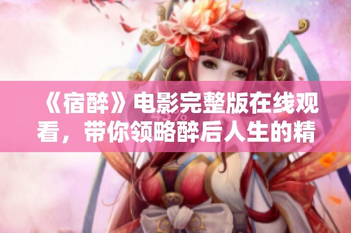 《宿醉》电影完整版在线观看，带你领略醉后人生的精彩与跌宕