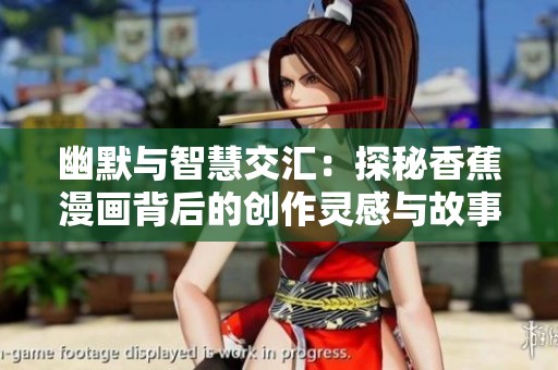 幽默与智慧交汇：探秘香蕉漫画背后的创作灵感与故事