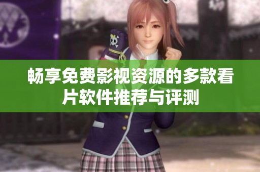 畅享免费影视资源的多款看片软件推荐与评测