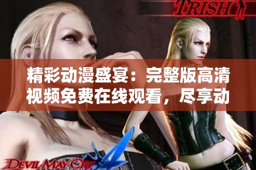 精彩动漫盛宴：完整版高清视频免费在线观看，尽享动画魅力