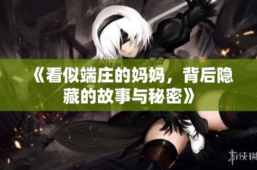 《看似端庄的妈妈，背后隐藏的故事与秘密》