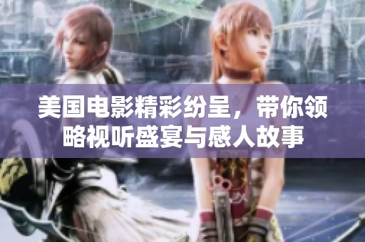 美国电影精彩纷呈，带你领略视听盛宴与感人故事