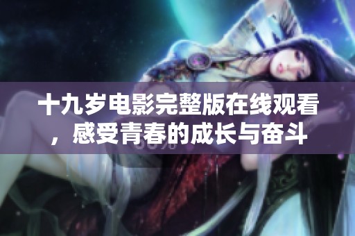 十九岁电影完整版在线观看，感受青春的成长与奋斗