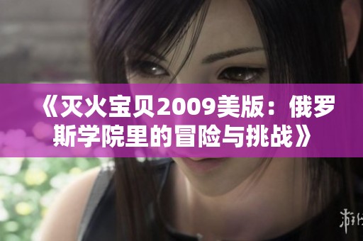 《灭火宝贝2009美版：俄罗斯学院里的冒险与挑战》