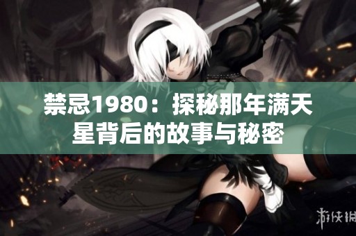 禁忌1980：探秘那年满天星背后的故事与秘密