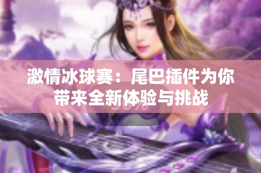 激情冰球赛：尾巴插件为你带来全新体验与挑战