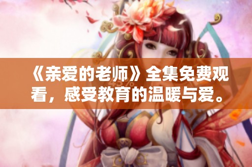 《亲爱的老师》全集免费观看，感受教育的温暖与爱。