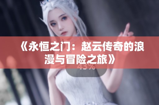 《永恒之门：赵云传奇的浪漫与冒险之旅》