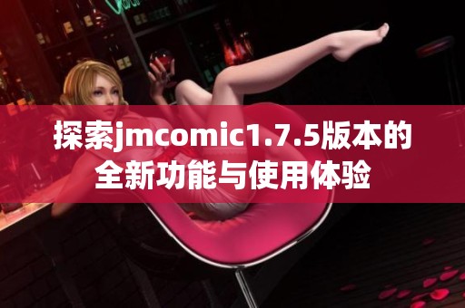 探索jmcomic1.7.5版本的全新功能与使用体验
