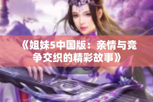 《姐妹5中国版：亲情与竞争交织的精彩故事》