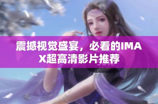 震撼视觉盛宴，必看的IMAX超高清影片推荐