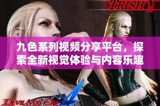 九色系列视频分享平台，探索全新视觉体验与内容乐趣