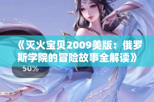 《灭火宝贝2009美版：俄罗斯学院的冒险故事全解读》