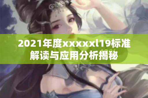 2021年度xxxxxl19标准解读与应用分析揭秘
