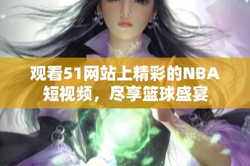 观看51网站上精彩的NBA短视频，尽享篮球盛宴