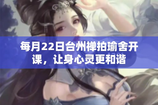 每月22日台州禅拍瑜舍开课，让身心灵更和谐
