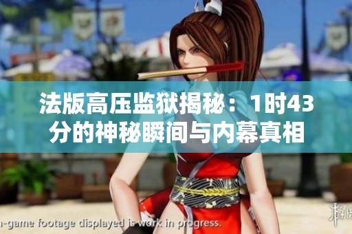 法版高压监狱揭秘：1时43分的神秘瞬间与内幕真相