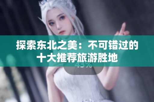 探索东北之美：不可错过的十大推荐旅游胜地