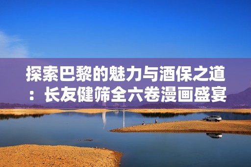 探索巴黎的魅力与酒保之道：长友健筛全六卷漫画盛宴
