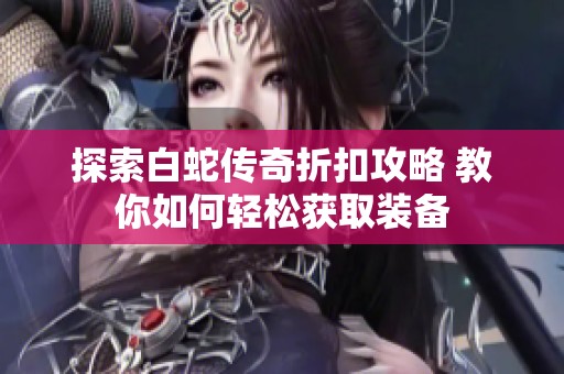 探索白蛇传奇折扣攻略 教你如何轻松获取装备