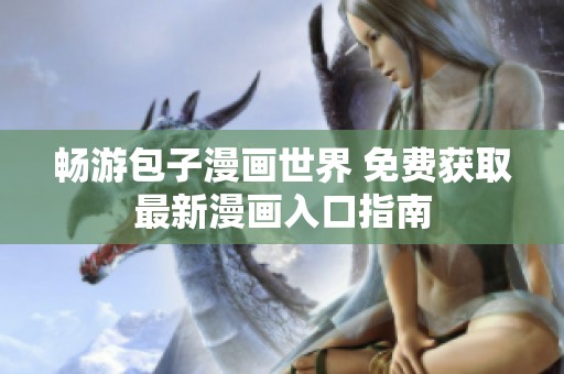 畅游包子漫画世界 免费获取最新漫画入口指南