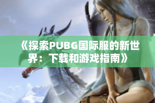 《探索PUBG国际服的新世界：下载和游戏指南》