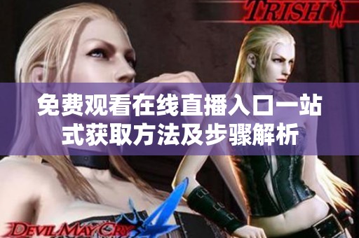 免费观看在线直播入口一站式获取方法及步骤解析