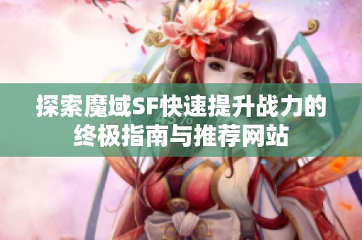 探索魔域SF快速提升战力的终极指南与推荐网站