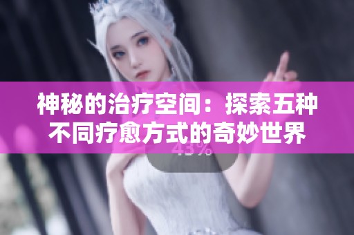 神秘的治疗空间：探索五种不同疗愈方式的奇妙世界