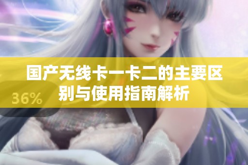 国产无线卡一卡二的主要区别与使用指南解析