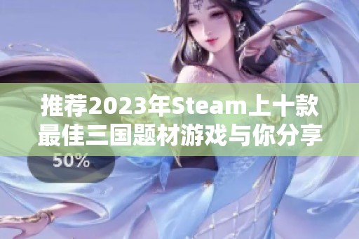 推荐2023年Steam上十款最佳三国题材游戏与你分享