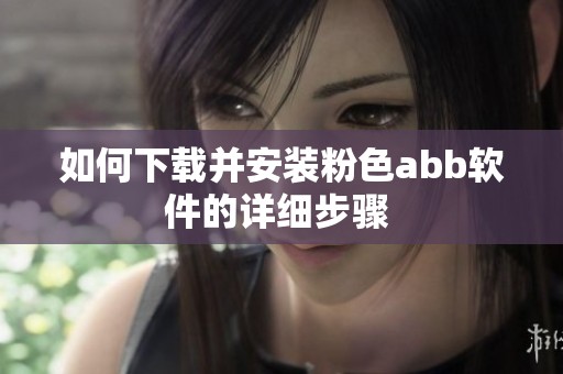 如何下载并安装粉色abb软件的详细步骤 