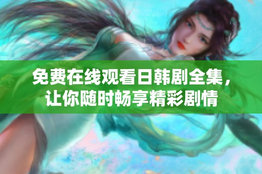 免费在线观看日韩剧全集，让你随时畅享精彩剧情
