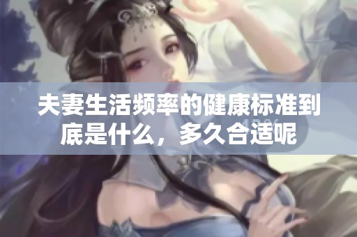 夫妻生活频率的健康标准到底是什么，多久合适呢