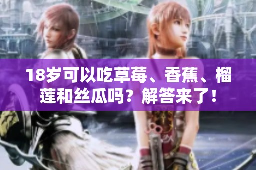 18岁可以吃草莓、香蕉、榴莲和丝瓜吗？解答来了！