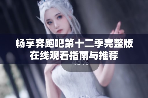 畅享奔跑吧第十二季完整版在线观看指南与推荐